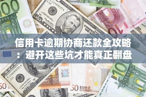 北京信用卡逾期协商还款全攻略：避开这些坑才能真正翻盘