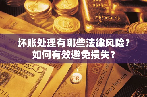 北京坏账处理有哪些法律风险？如何有效避免损失？