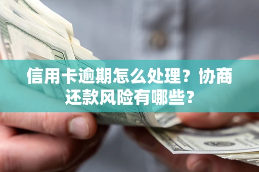 北京信用卡逾期怎么处理？协商还款风险有哪些？